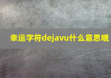 幸运字符dejavu什么意思哦