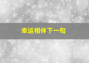 幸运相伴下一句