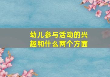 幼儿参与活动的兴趣和什么两个方面