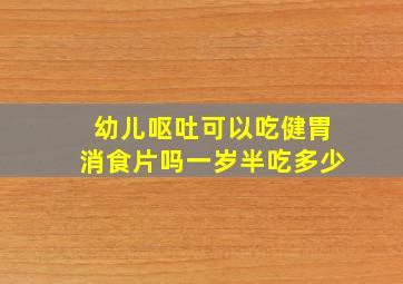 幼儿呕吐可以吃健胃消食片吗一岁半吃多少