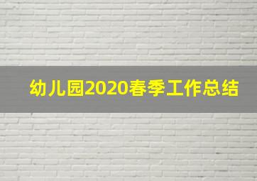 幼儿园2020春季工作总结