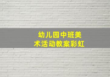 幼儿园中班美术活动教案彩虹