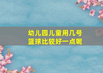 幼儿园儿童用几号篮球比较好一点呢