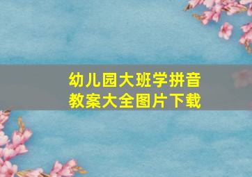 幼儿园大班学拼音教案大全图片下载