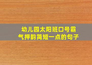 幼儿园太阳班口号霸气押韵简短一点的句子