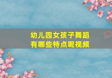 幼儿园女孩子舞蹈有哪些特点呢视频