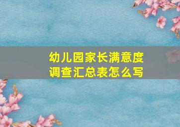 幼儿园家长满意度调查汇总表怎么写