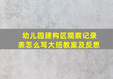 幼儿园建构区观察记录表怎么写大班教案及反思