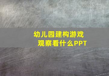 幼儿园建构游戏观察看什么PPT