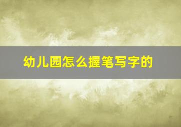 幼儿园怎么握笔写字的