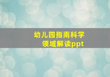 幼儿园指南科学领域解读ppt