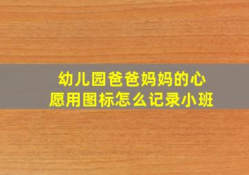 幼儿园爸爸妈妈的心愿用图标怎么记录小班