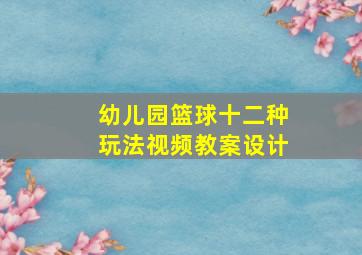 幼儿园篮球十二种玩法视频教案设计