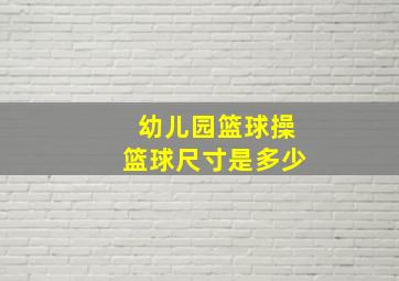 幼儿园篮球操篮球尺寸是多少