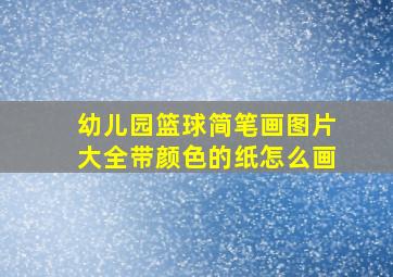 幼儿园篮球简笔画图片大全带颜色的纸怎么画