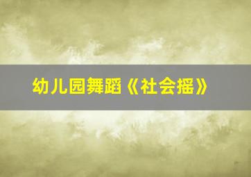 幼儿园舞蹈《社会摇》