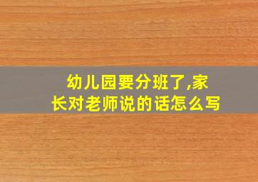 幼儿园要分班了,家长对老师说的话怎么写