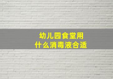 幼儿园食堂用什么消毒液合适