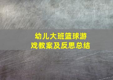 幼儿大班篮球游戏教案及反思总结