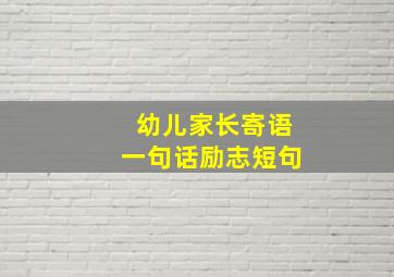 幼儿家长寄语一句话励志短句