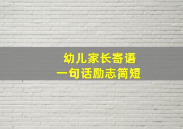 幼儿家长寄语一句话励志简短