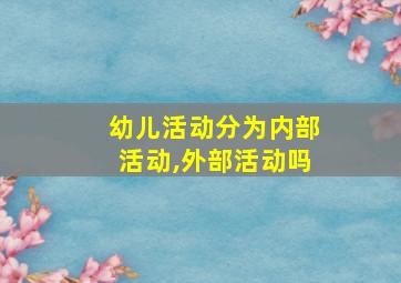 幼儿活动分为内部活动,外部活动吗