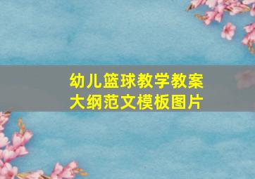 幼儿篮球教学教案大纲范文模板图片