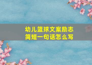 幼儿篮球文案励志简短一句话怎么写