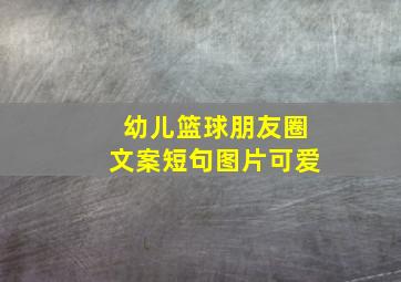 幼儿篮球朋友圈文案短句图片可爱