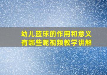 幼儿篮球的作用和意义有哪些呢视频教学讲解