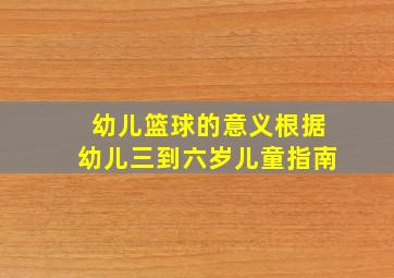 幼儿篮球的意义根据幼儿三到六岁儿童指南