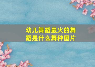 幼儿舞蹈最火的舞蹈是什么舞种图片