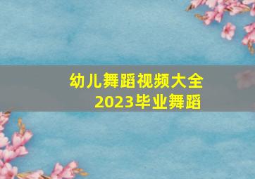 幼儿舞蹈视频大全2023毕业舞蹈