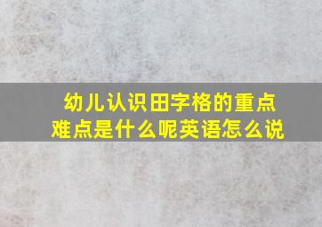 幼儿认识田字格的重点难点是什么呢英语怎么说