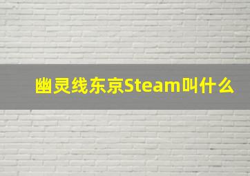 幽灵线东京Steam叫什么