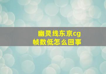 幽灵线东京cg帧数低怎么回事