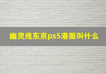 幽灵线东京ps5港服叫什么