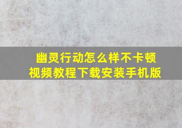 幽灵行动怎么样不卡顿视频教程下载安装手机版