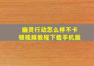 幽灵行动怎么样不卡顿视频教程下载手机版