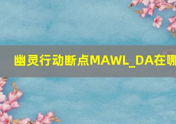 幽灵行动断点MAWL_DA在哪里