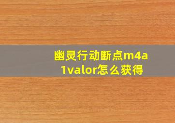 幽灵行动断点m4a1valor怎么获得