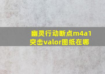 幽灵行动断点m4a1突击valor图纸在哪