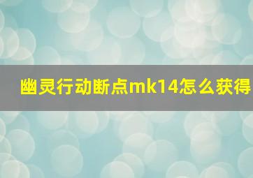 幽灵行动断点mk14怎么获得