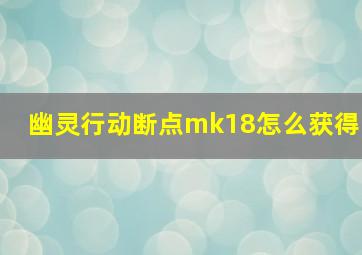 幽灵行动断点mk18怎么获得