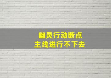 幽灵行动断点主线进行不下去