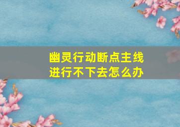 幽灵行动断点主线进行不下去怎么办