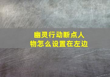 幽灵行动断点人物怎么设置在左边