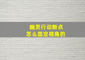 幽灵行动断点怎么固定视角的