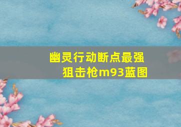 幽灵行动断点最强狙击枪m93蓝图