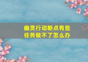 幽灵行动断点有些任务做不了怎么办